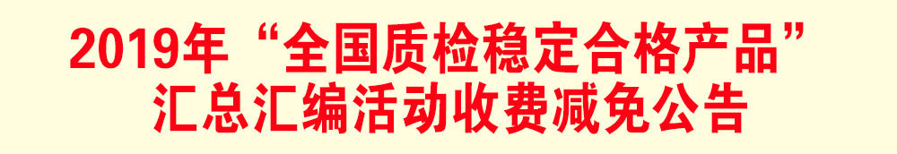 2019年“全國質(zhì)檢穩(wěn)定合格產(chǎn)品”匯總匯編活動(dòng)減免收費(fèi)公告