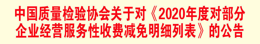 中國質(zhì)量檢驗(yàn)協(xié)會(huì)關(guān)于發(fā)布《2020年度對(duì)部分企業(yè)經(jīng)營服務(wù)性收費(fèi)減免明細(xì)列表》的公告