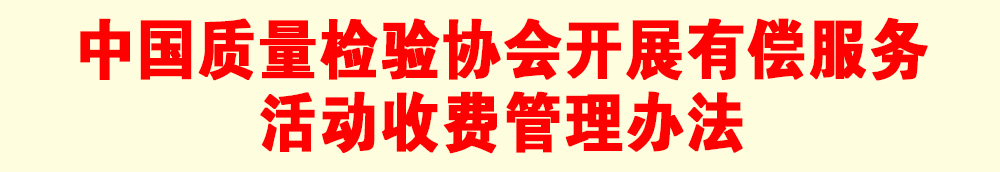 關于印發(fā)《中國質(zhì)量檢驗協(xié)會開展有償服務活動收費管理辦法》的通知