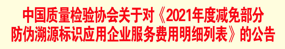 中國質(zhì)量檢驗(yàn)協(xié)會(huì)關(guān)于發(fā)布《2021年度減免部分防偽溯源標(biāo)識(shí)應(yīng)用企業(yè)服務(wù)費(fèi)用明細(xì)列表》的公告